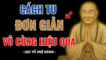 LỤC TỔ HUỆ NĂNG DẠY: TU ĐƠN GIẢN MÀ LẠI HIỆU QUẢ – TU ĐÚNG một niệm, SÁNG CẢ CUỘC ĐỜI
