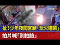 扯！少年夜闖宮廟「玩火嬉鬧」 拍片喊「別拍臉」