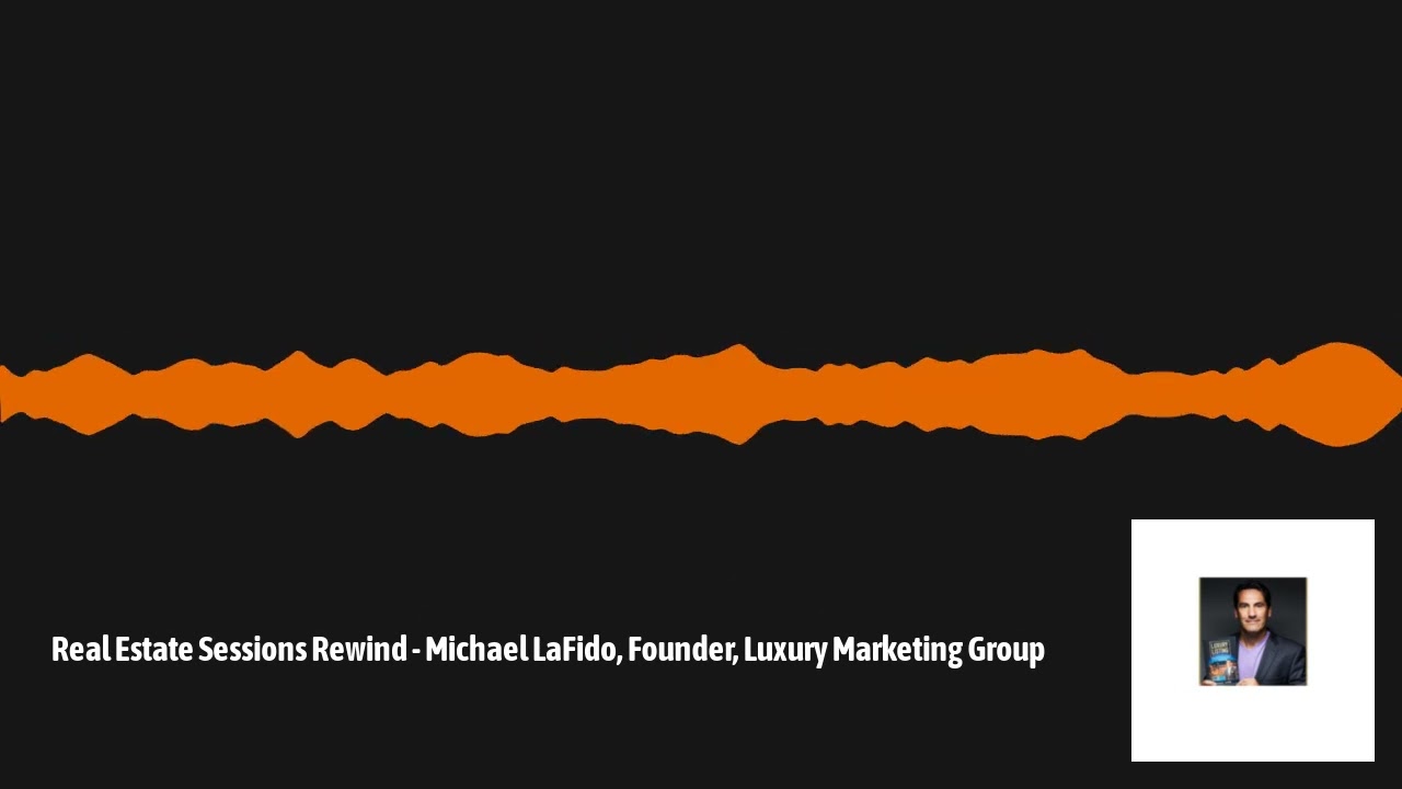 Real Estate Sessions Rewind - Michael LaFido, Founder, Luxury Marketing Group | The Real Estate...