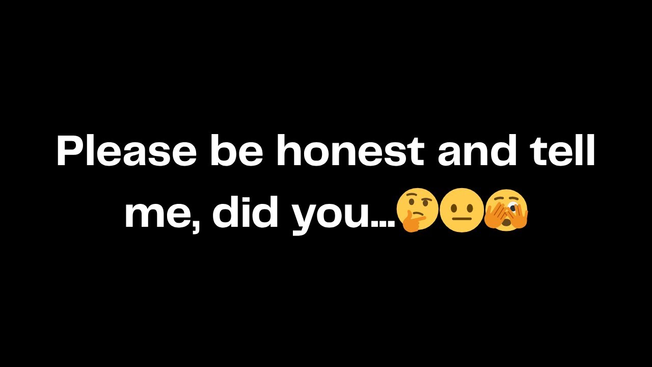 Please be honest and tell me, did you...🤔😐🫣