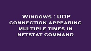 Windows : UDP connection appearing multiple times in netstat command