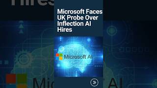 Microsoft Faces Uk Probe Over Inflection Ai Hires