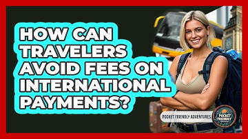 How Can Travelers Avoid Fees On International Payments? - Pocket Friendly Adventures