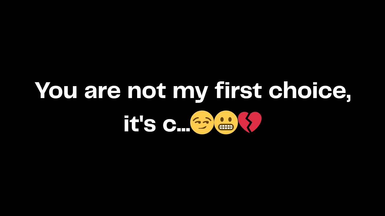 You are not my first choice, it's c...😏😬💔