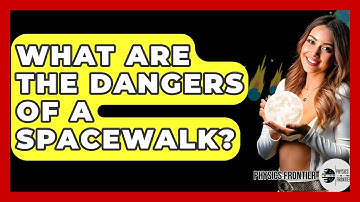 What Are The Dangers Of A Spacewalk? - Physics Frontier