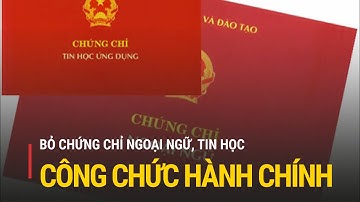Chính thức bỏ chứng chỉ ngoại ngữ, tin học cho công chức hành chính | Truyền hình Quốc hội Việt Nam