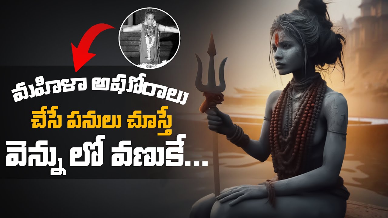 మహిళా అఘోరాలు చేసే పనులు చూస్తే వెన్ను లో వణుకే... || Revealing Fascinating Realities About Aghoris