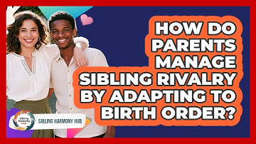How Do Parents Manage Sibling Rivalry By Adapting To Birth Order? - Sibling Harmony Hub
