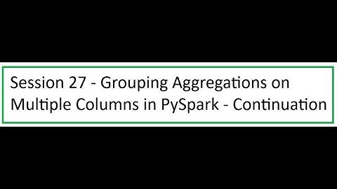 Session 27 - Grouping Aggregations on Multiple Columns in PySpark   Continuation