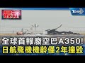 全球首報廢空巴A350! 日航飛機機齡僅2年撞毀｜TVBS新聞