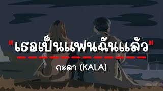 เธอเป็นแฟนฉันแล้ว - กะลา (เนื้อเพลง)