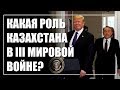 Какая роль будет у Казахстана в третьей мировой войне?