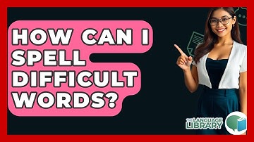 How Can I Spell Difficult Words? - The Language Library