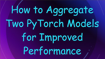 How to Aggregate Two PyTorch Models for Improved Performance