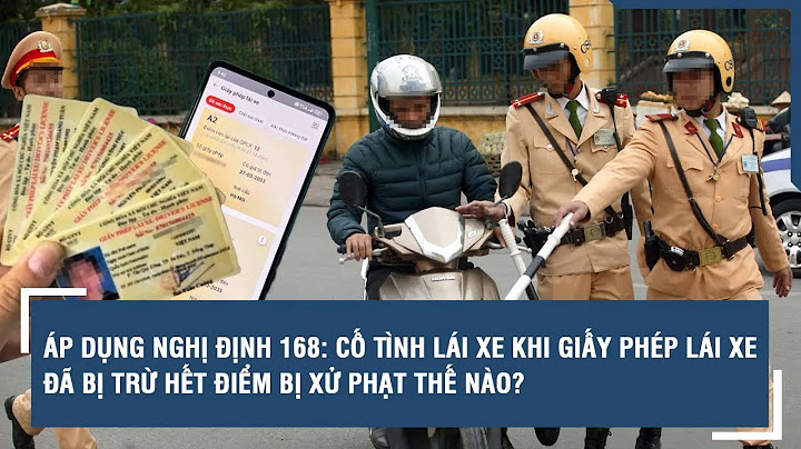 Áp dụng Nghị định 168: Cố tình lái xe khi giấy phép lái xe đã bị trừ hết điểm bị xử phạt thế nào?