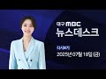 2025 07 18 금 대구MBC 뉴스데스크 2025 07 18 금 대구MBC 뉴스데스크