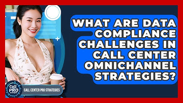 What Are Data Compliance Challenges In Call Center Omnichannel Strategies?
