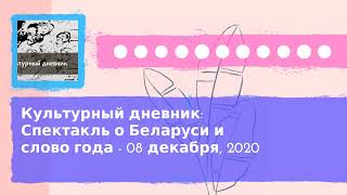 Культурный дневник - Культурный дневник: Спектакль о Беларуси и слово года - 08 декабря, 2020