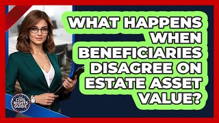 What Happens When Beneficiaries Disagree On Estate Asset Value? - Your Civil Rights Guide