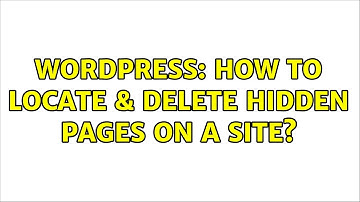 Wordpress: How to locate & delete hidden pages on a site?