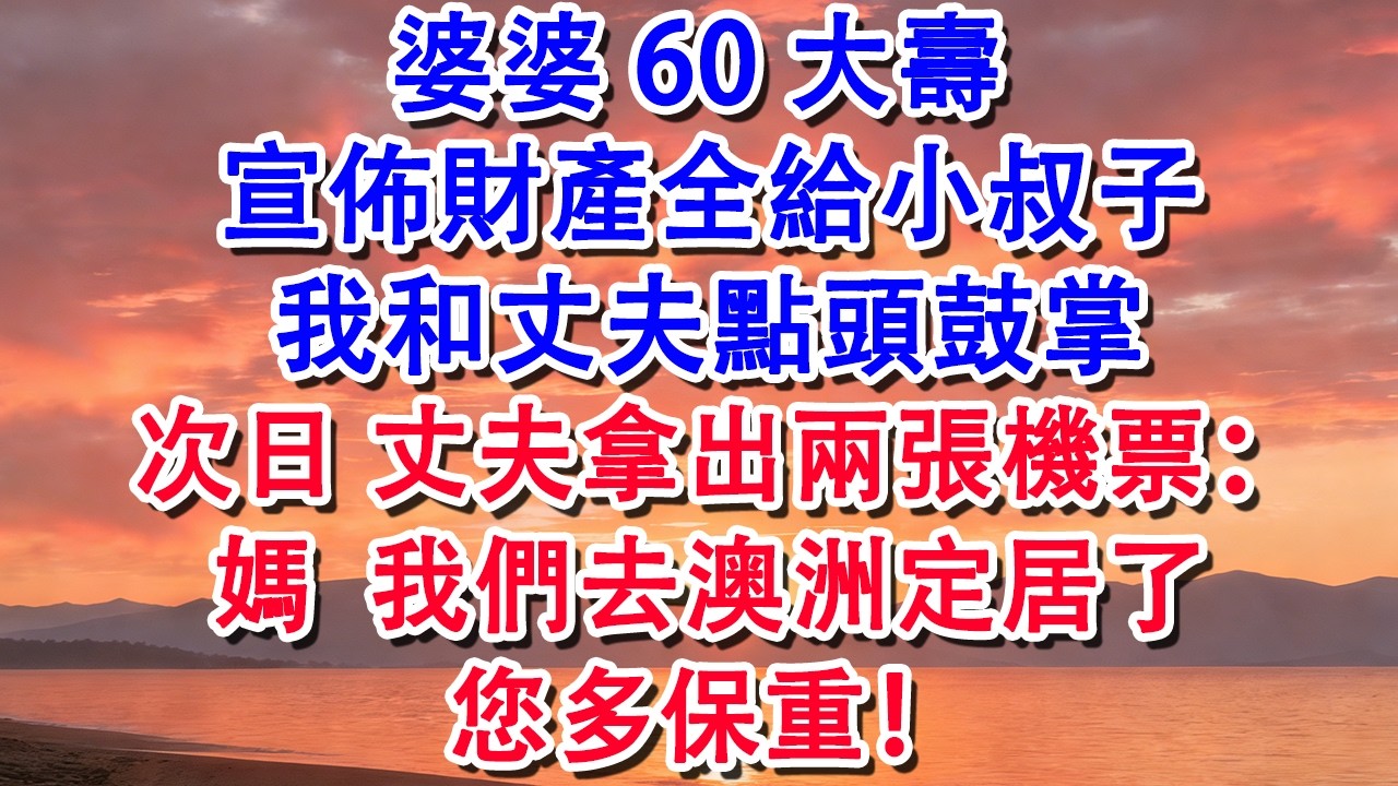 婆婆60大壽  宣佈財產全給小叔子，我和丈夫點頭鼓掌，次日 丈夫拿出兩張機票：媽 我們去澳洲定居您多保重【小君講故事】#婆媳 #家庭 #婚姻 #情感 #情感故事 #為人處世 #養老 #老年生活 #退休