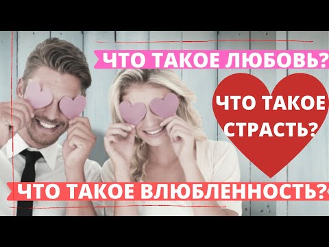 ЧТО ТАКОЕ ЛЮБОВЬ? ЧТО ТАКОЕ ВЛЮБЛЕННОСТЬ? ЧТО ТАКОЕ СТРАСТЬ?/СОВЕТЫ ПСИХОЛОГА