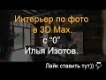 Создание в 3D Max интерьера (за час ) по фото, с "0"