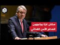 غوتيريش يطلق صيحة فزع حول الوضع الإنساني الذي يعيشه سكان غزة شاهدوا ماذا قال 