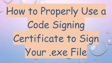 How to Properly Use a Code Signing Certificate to Sign Your .exe File