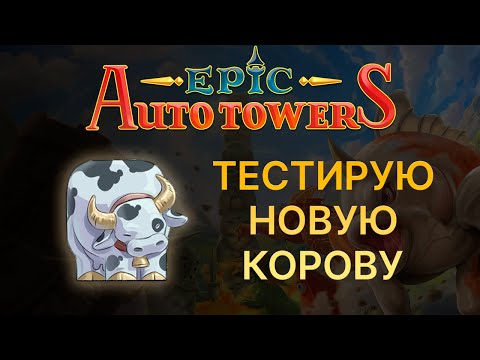 Видео: Epic Auto Towers. Тестирую новую корову (Играет разработчик)