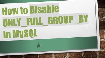 How to Disable ONLY_FULL_GROUP_BY in MySQL