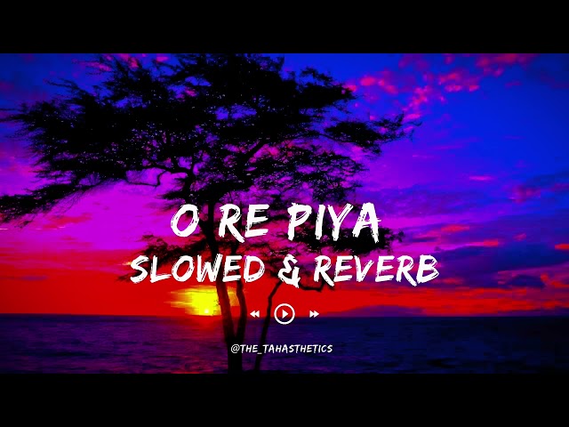 O Re Piya | Slowed & Reverb | Rahat Fateh Ali Khan | The Tahasthetics class=