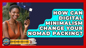 How Can Digital Minimalism Change Your Nomad Packing? - Digital Nomad Success Guide