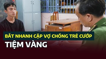 Bắt nhanh cặp vợ chồng trẻ cướp tiệm vàng