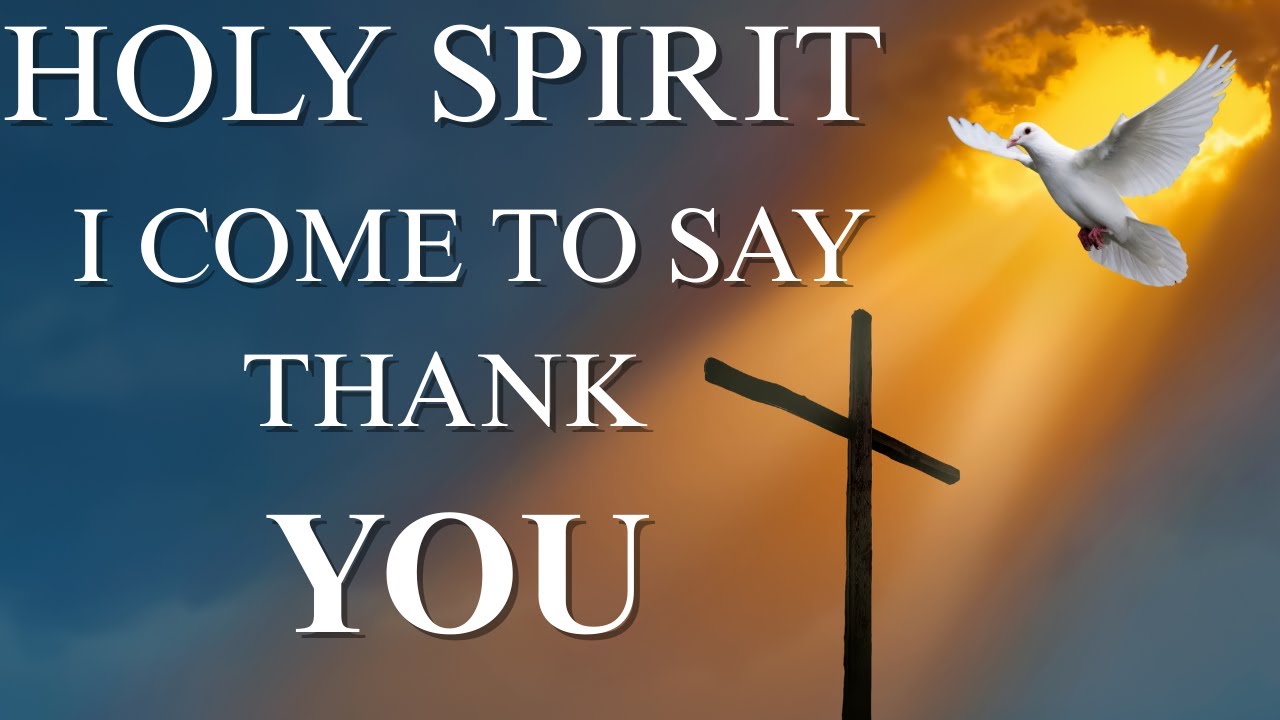 HOLY SPIRIT, I COME TO SAY THANK YOU