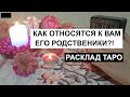 КАК ОТНОСЯТСЯ К ВАМ ЕГО РОДСТВЕННИКИ?!👨‍👩‍👦‍👦 РАСКЛАД НА КАРТАХ ТАРО 🔮