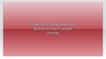 Docker build failing when using gcsfuse to mount google storage