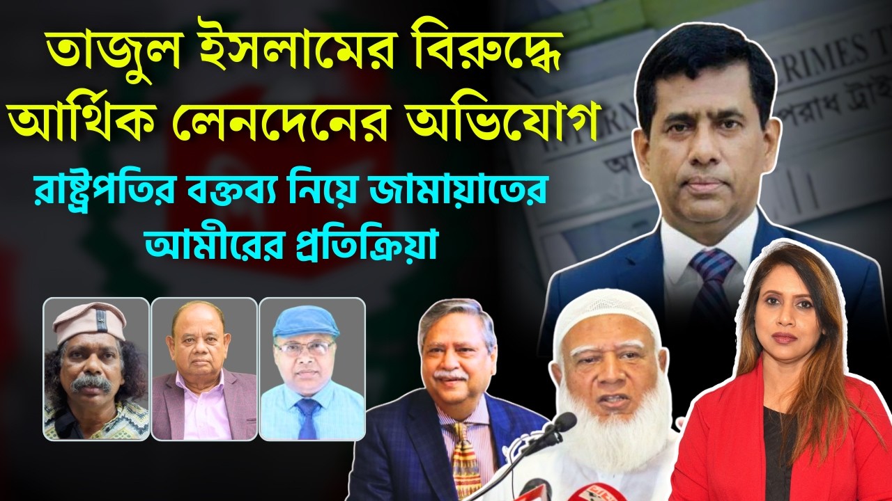 তাজুল ইসলামের বিরুদ্ধে আর্থিক  অভিযোগ,রাষ্ট্রপতির বক্তব্য নিয়ে প্রশ্ন জামায়াত আমিরের