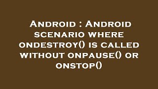 Android : Android scenario where ondestroy() is called without onpause() or onstop()