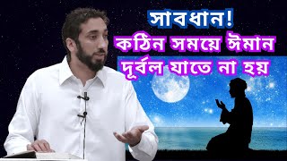 সাবধান কঠিন সময়ে ঈমান দুর্বল যাতে না হয় || Nouman Ali Khan || Islamic Lecture