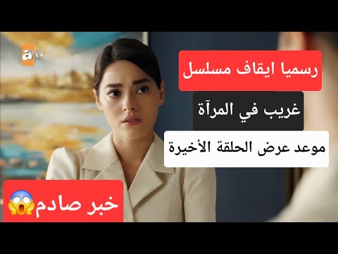قرار صادم ايقاف مسلسل غريب في المراة و موعد عرض غريب في المرآة الحلقة الأخيرة