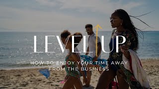 Level Up - How To Enjoy Your Time Away From The Business