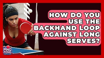 How Do You Use The Backhand Loop Against Long Serves? - Ping Pong Prodigy