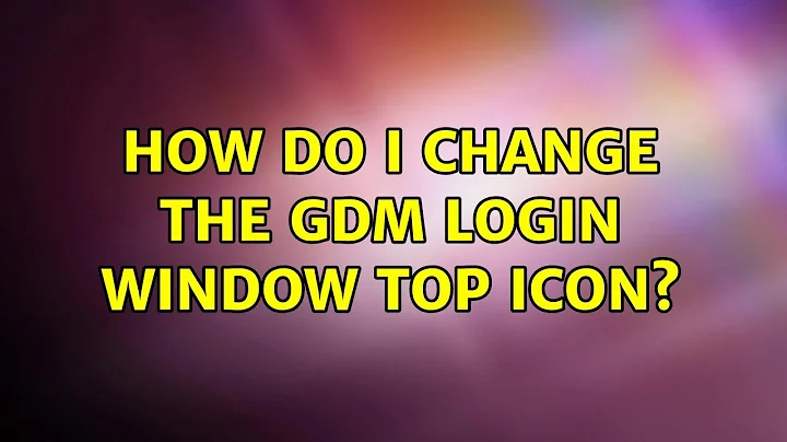 Ubuntu: How do I change the GDM Login Window top icon? (3 Solutions!!)