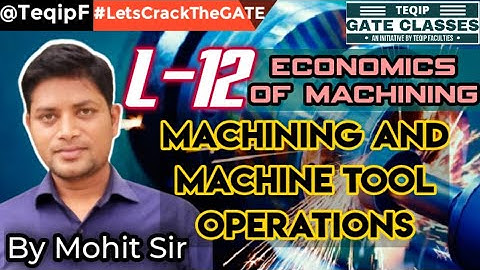 Lec - 12 | ME | Machining (Manufacturing) by Mohit Sir | GATE by TEQIP_Faculties LetsCrackTheGATE