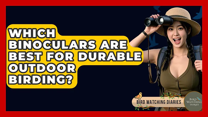 Which Binoculars Are Best For Durable Outdoor Birding? - Bird Watching Diaries