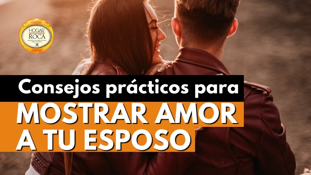 CONSEJOS PRÁCTICOS PARA MOSTRAR AMOR A TU ESPOSO | Hogar sobre la Roca