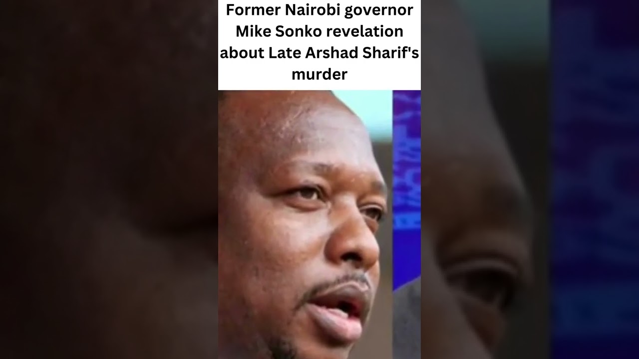 Former Nairobi governor Mike Sonko revelation about Late Arshad Sharif's murder