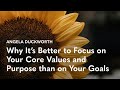 Why its better to focus on your core values and purpose than on your goals  angela duckworth