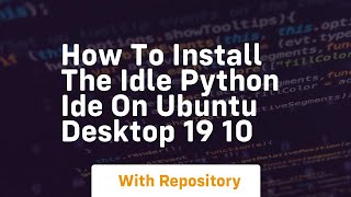 How to install the idle python ide on ubuntu desktop 19 10